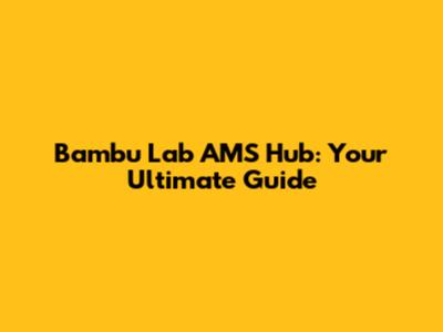 Bambu Lab AMS Hub: Your Ultimate Guide