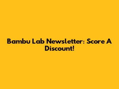 Bambu Lab Newsletter: Score A Discount!