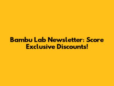 Bambu Lab Newsletter: Score Exclusive Discounts!