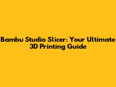 Bambu Studio Slicer: Your Ultimate 3D Printing Guide