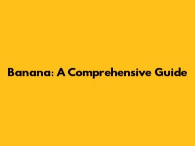 Banana: A Comprehensive Guide