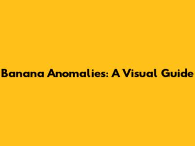 Banana Anomalies: A Visual Guide