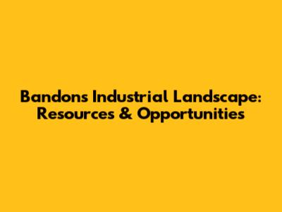 Bandon's Industrial Landscape: Resources & Opportunities