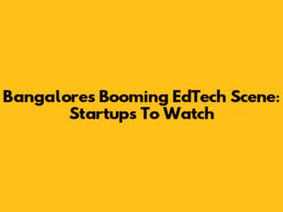 Bangalore's Booming EdTech Scene: Startups To Watch