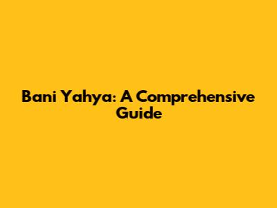 Bani Yahya: A Comprehensive Guide