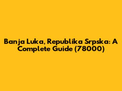 Banja Luka, Republika Srpska: A Complete Guide (78000)