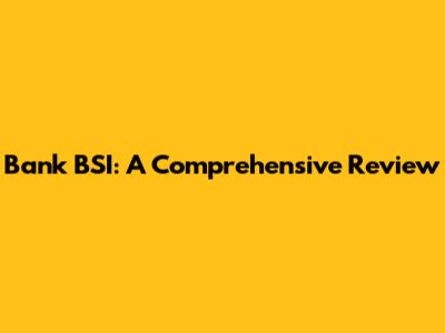 Bank BSI: A Comprehensive Review