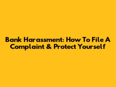 Bank Harassment: How To File A Complaint & Protect Yourself