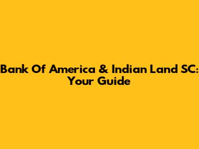 Bank Of America & Indian Land SC: Your Guide