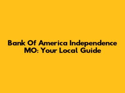 Bank Of America Independence MO: Your Local Guide