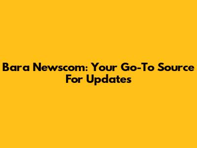 Bara Newscom: Your Go-To Source For Updates