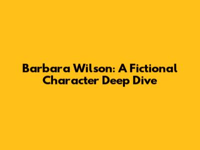 Barbara Wilson: A Fictional Character Deep Dive