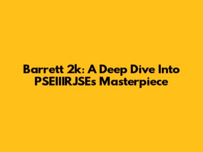 Barrett 2k: A Deep Dive Into PSEIIIRJSE's Masterpiece