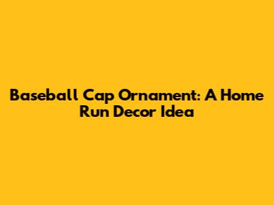 Baseball Cap Ornament: A Home Run Decor Idea