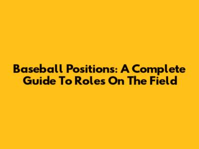 Baseball Positions: A Complete Guide To Roles On The Field