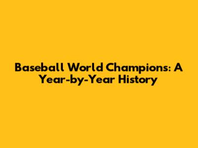 Baseball World Champions: A Year-by-Year History