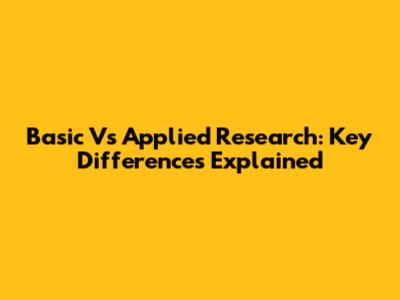 Basic Vs Applied Research: Key Differences Explained