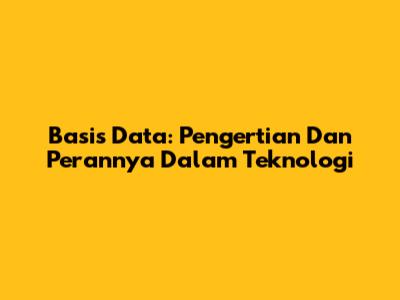 Basis Data: Pengertian Dan Perannya Dalam Teknologi