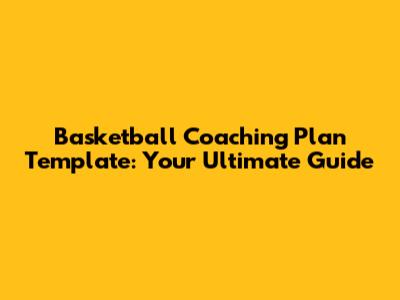 Basketball Coaching Plan Template: Your Ultimate Guide