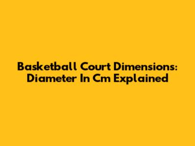 Basketball Court Dimensions: Diameter In Cm Explained