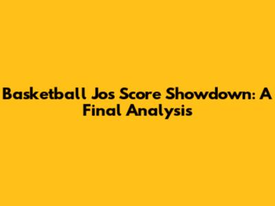 Basketball Jo's Score Showdown: A Final Analysis