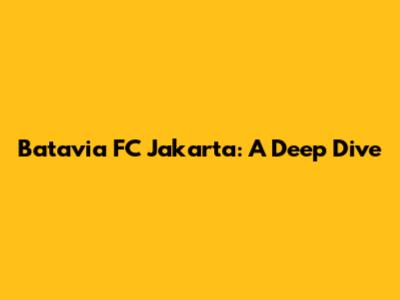Batavia FC Jakarta: A Deep Dive