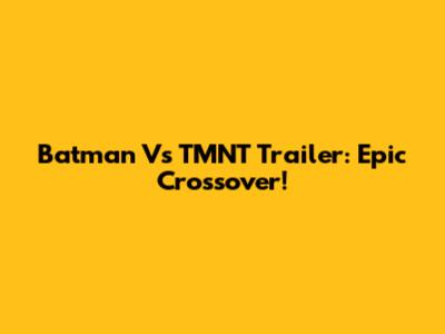 Batman Vs TMNT Trailer: Epic Crossover!
