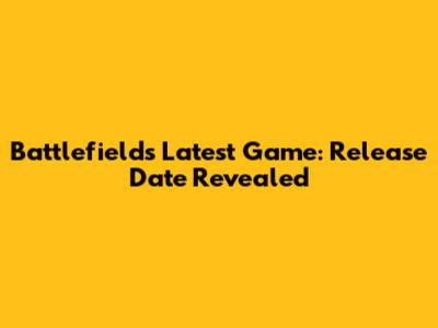 Battlefield's Latest Game: Release Date Revealed