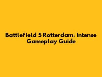 Battlefield 5 Rotterdam: Intense Gameplay Guide