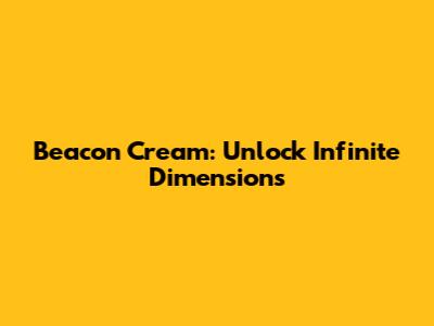 Beacon Cream: Unlock Infinite Dimensions