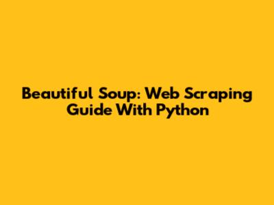 Beautiful Soup: Web Scraping Guide With Python