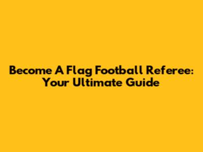Become A Flag Football Referee: Your Ultimate Guide