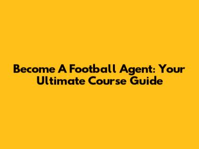 Become A Football Agent: Your Ultimate Course Guide
