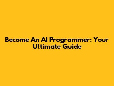 Become An AI Programmer: Your Ultimate Guide