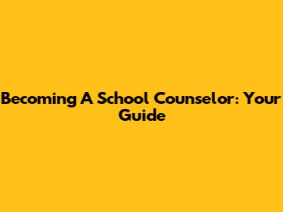 Becoming A School Counselor: Your Guide