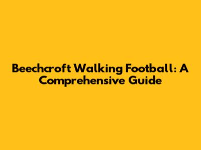 Beechcroft Walking Football: A Comprehensive Guide