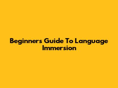 Beginner's Guide To Language Immersion