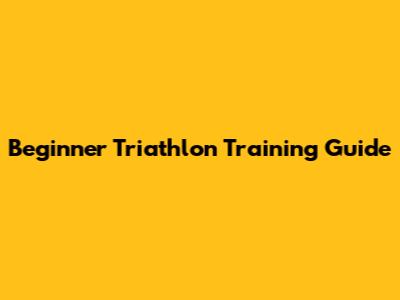 Beginner Triathlon Training Guide