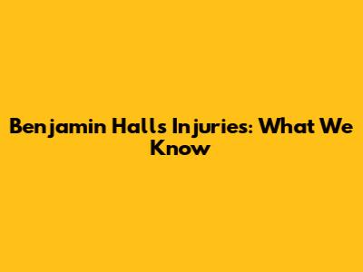 Benjamin Hall's Injuries: What We Know
