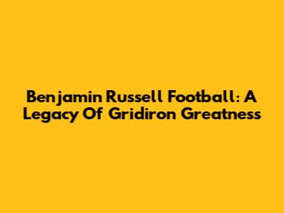 Benjamin Russell Football: A Legacy Of Gridiron Greatness