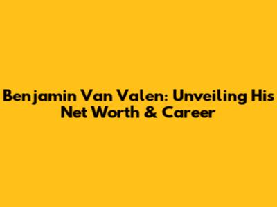 Benjamin Van Valen: Unveiling His Net Worth & Career