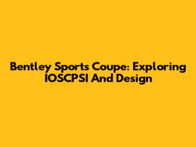 Bentley Sports Coupe: Exploring IOSCPSI And Design