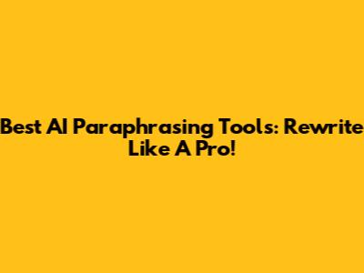 Best AI Paraphrasing Tools: Rewrite Like A Pro!