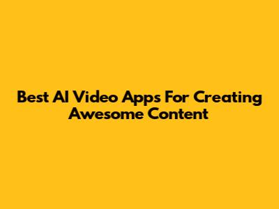 Best AI Video Apps For Creating Awesome Content