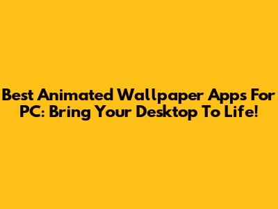 Best Animated Wallpaper Apps For PC: Bring Your Desktop To Life!
