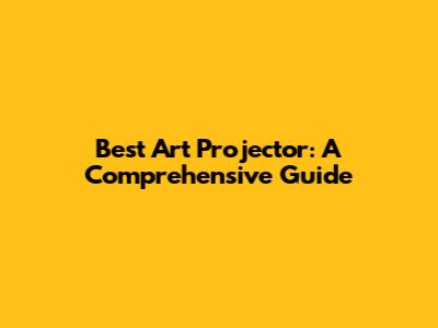 Best Art Projector: A Comprehensive Guide