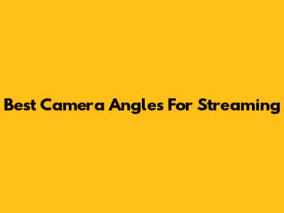 Best Camera Angles For Streaming