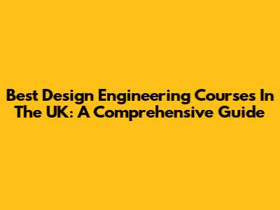 Best Design Engineering Courses In The UK: A Comprehensive Guide