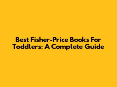 Best Fisher-Price Books For Toddlers: A Complete Guide