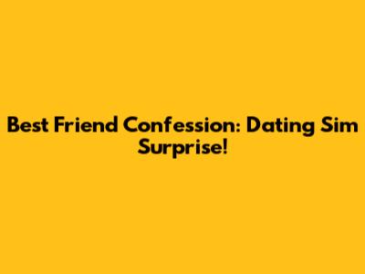 Best Friend Confession: Dating Sim Surprise!